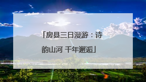 房县三日漫游：诗韵山河 千年邂逅
